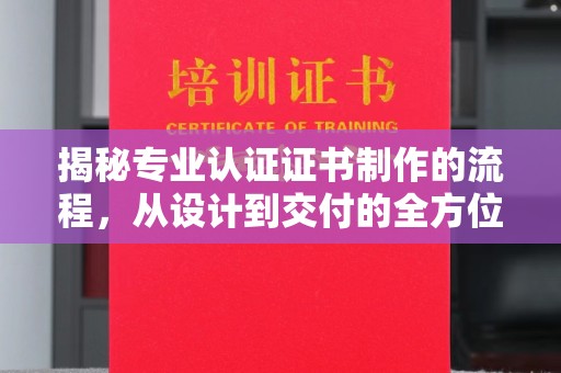 秀峰揭秘专业认证证书制作的流程，从设计到交付的全方位指南