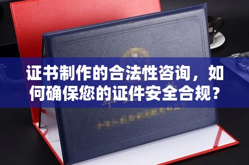 秀峰证书制作的合法性咨询，如何确保您的证件安全合规？