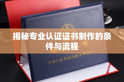 秀峰揭秘专业认证证书制作的条件与流程