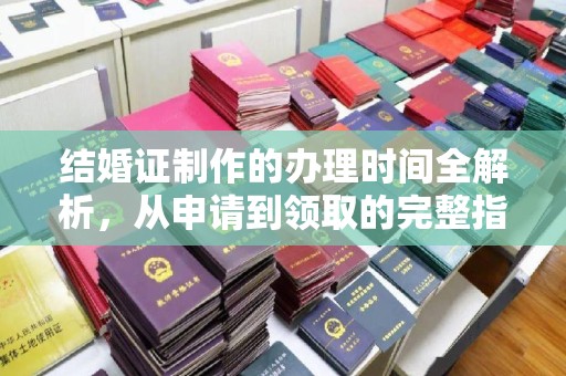 秀峰结婚证制作的办理时间全解析，从申请到领取的完整指南