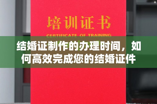秀峰结婚证制作的办理时间，如何高效完成您的结婚证件