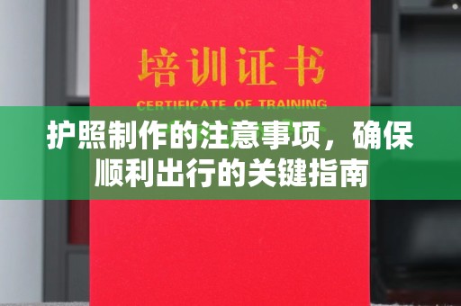 秀峰护照制作的注意事项，确保顺利出行的关键指南