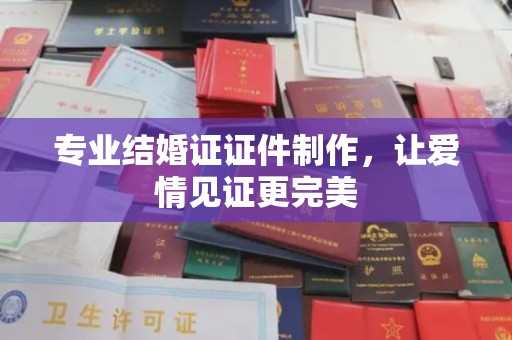 秀峰专业结婚证证件制作，让爱情见证更完美