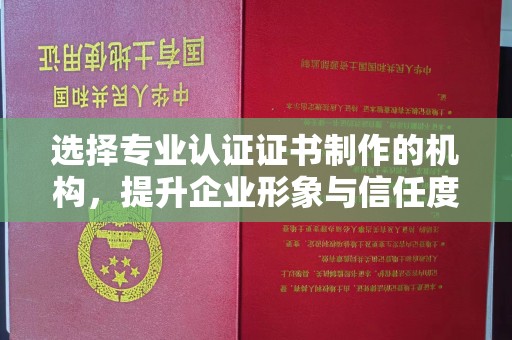 秀峰选择专业认证证书制作的机构，提升企业形象与信任度