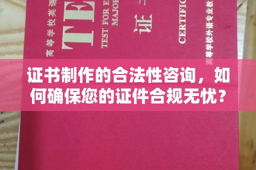 秀峰证书制作的合法性咨询，如何确保您的证件合规无忧？