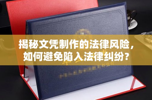 秀峰揭秘文凭制作的法律风险，如何避免陷入法律纠纷？