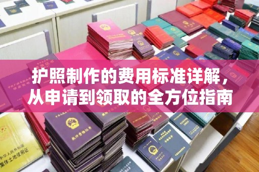 秀峰护照制作的费用标准详解，从申请到领取的全方位指南