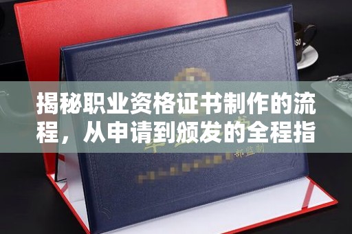 秀峰揭秘职业资格证书制作的流程，从申请到颁发的全程指南