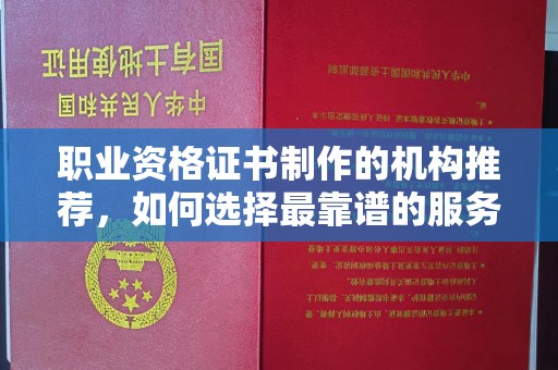 秀峰职业资格证书制作的机构推荐，如何选择最靠谱的服务商？