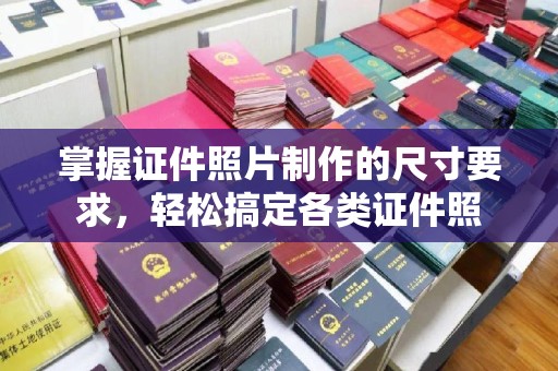 秀峰掌握证件照片制作的尺寸要求，轻松搞定各类证件照