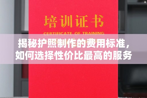 秀峰揭秘护照制作的费用标准，如何选择性价比最高的服务？