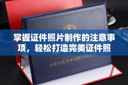 秀峰掌握证件照片制作的注意事项，轻松打造完美证件照