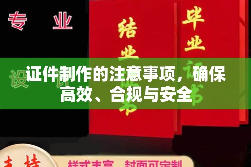 秀峰证件制作的注意事项，确保高效、合规与安全