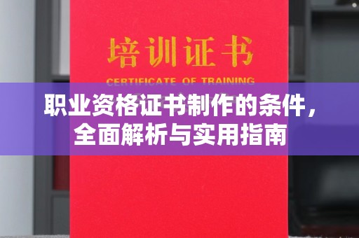 秀峰职业资格证书制作的条件，全面解析与实用指南