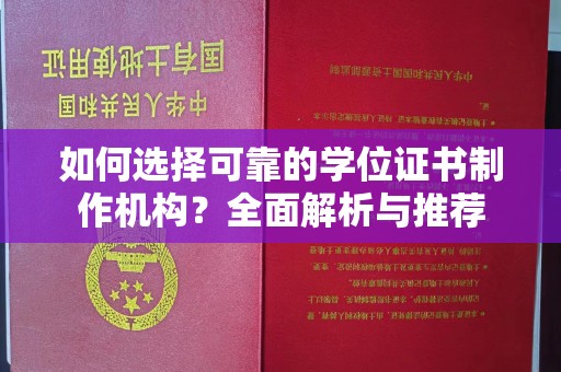 秀峰如何选择可靠的学位证书制作机构？全面解析与推荐
